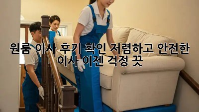 원룸 이사 후기 확인: 저렴하고 안전한 이사, 이젠 걱정 끗!