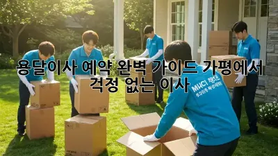 용달이사 예약 완벽 가이드: 가평에서 걱정 없는 이사!