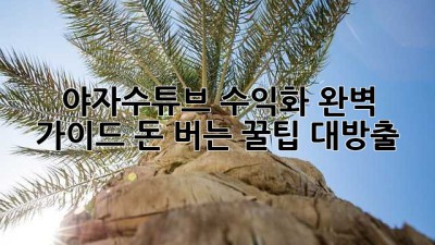 야자수튜브 수익화 완벽 가이드: 돈 버는 꿀팁 대방출!